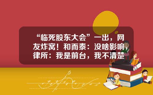 “临死股东大会”一出，网友炸窝！和而泰：没啥影响，律所：我是前台，我不清楚