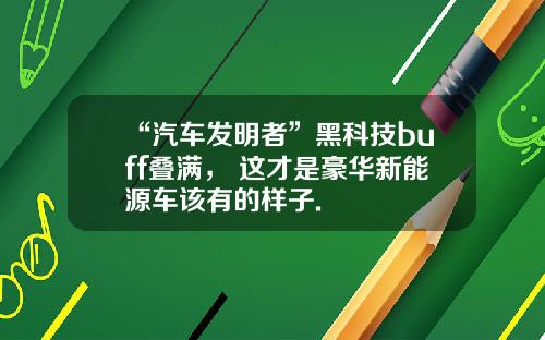 “汽车发明者”黑科技buff叠满， 这才是豪华新能源车该有的样子.