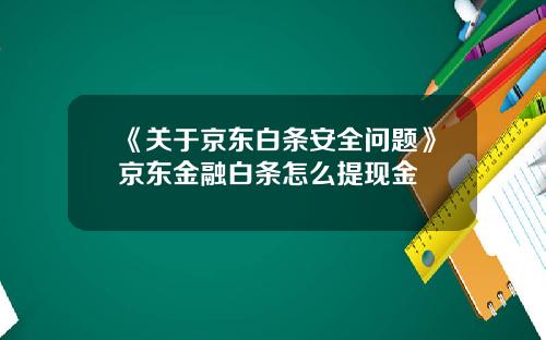 《关于京东白条安全问题》京东金融白条怎么提现金