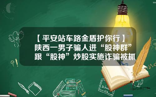 【平安站车路金盾护你行】陕西一男子骗人进“股神群”跟“股神”炒股实施诈骗被抓获。-西铁资讯股票【新闻】.