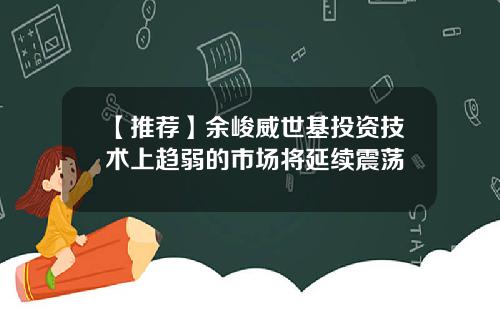 【推荐】余峻威世基投资技术上趋弱的市场将延续震荡