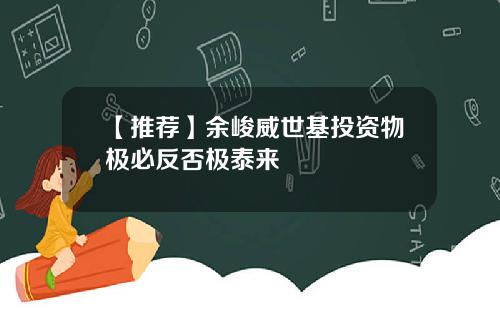 【推荐】余峻威世基投资物极必反否极泰来