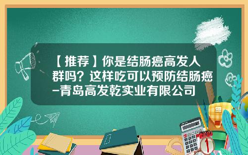 【推荐】你是结肠癌高发人群吗？这样吃可以预防结肠癌-青岛高发乾实业有限公司