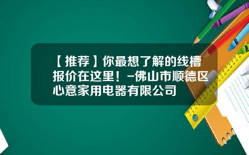 【推荐】你最想了解的线槽报价在这里！-佛山市顺德区心意家用电器有限公司