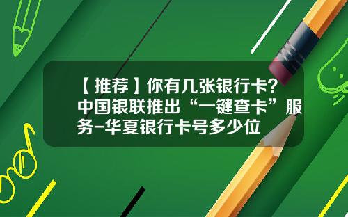 【推荐】你有几张银行卡？中国银联推出“一键查卡”服务-华夏银行卡号多少位
