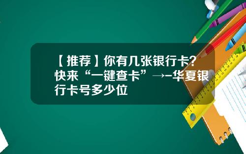【推荐】你有几张银行卡？快来“一键查卡”→-华夏银行卡号多少位