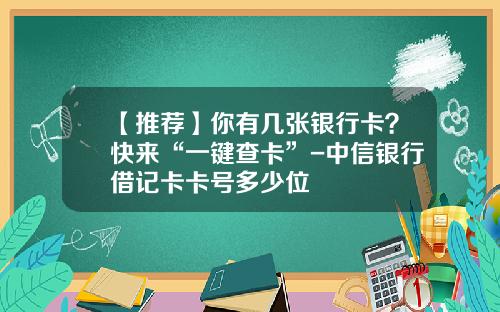【推荐】你有几张银行卡？快来“一键查卡”-中信银行借记卡卡号多少位
