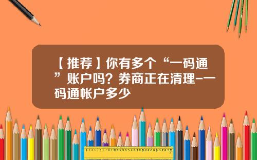 【推荐】你有多个“一码通”账户吗？券商正在清理-一码通帐户多少