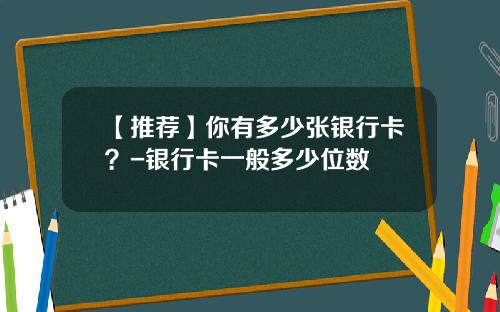 【推荐】你有多少张银行卡？-银行卡一般多少位数