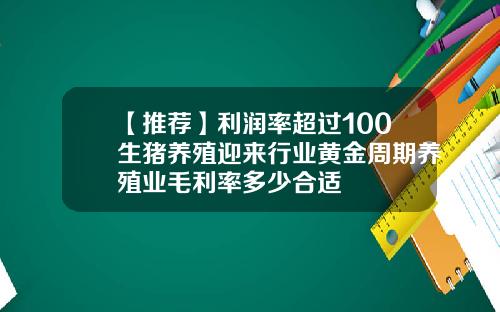 【推荐】利润率超过100生猪养殖迎来行业黄金周期养殖业毛利率多少合适
