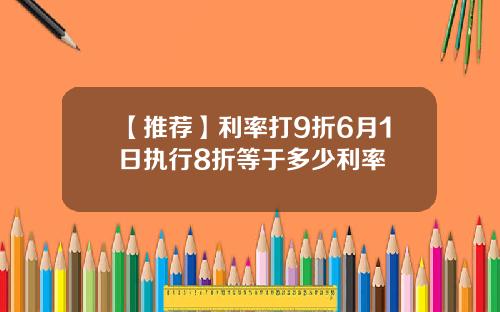 【推荐】利率打9折6月1日执行8折等于多少利率