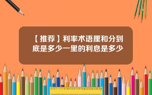 【推荐】利率术语厘和分到底是多少一里的利息是多少