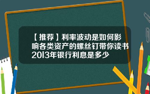 【推荐】利率波动是如何影响各类资产的螺丝钉带你读书20l3年银行利息是多少