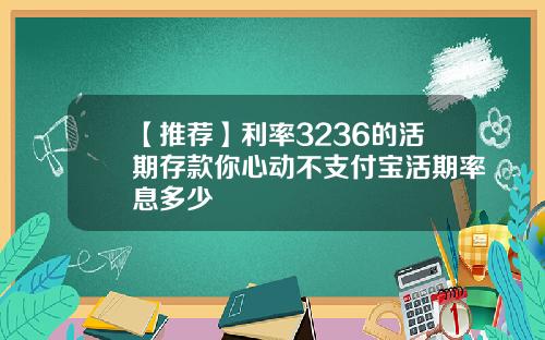 【推荐】利率3236的活期存款你心动不支付宝活期率息多少