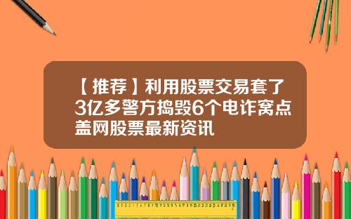 【推荐】利用股票交易套了3亿多警方捣毁6个电诈窝点盖网股票最新资讯