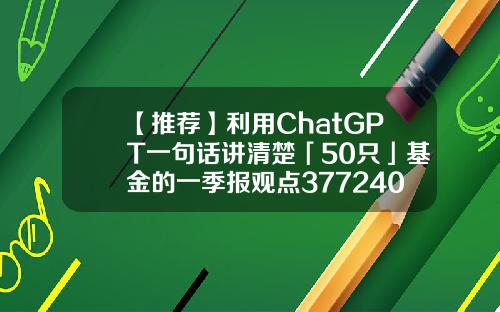 【推荐】利用ChatGPT一句话讲清楚「50只」基金的一季报观点377240基金