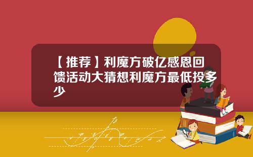 【推荐】利魔方破亿感恩回馈活动大猜想利魔方最低投多少