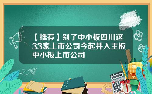 【推荐】别了中小板四川这33家上市公司今起并入主板中小板上市公司