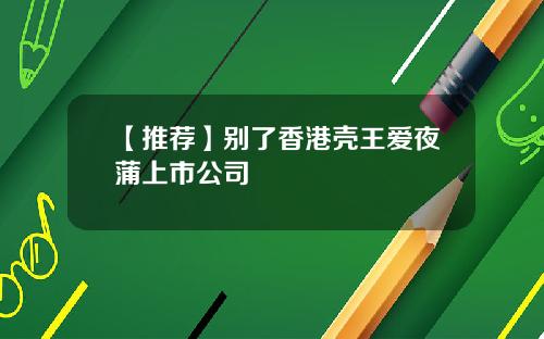 【推荐】别了香港壳王爱夜蒲上市公司