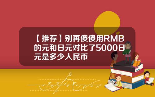 【推荐】别再傻傻用RMB的元和日元对比了5000日元是多少人民币
