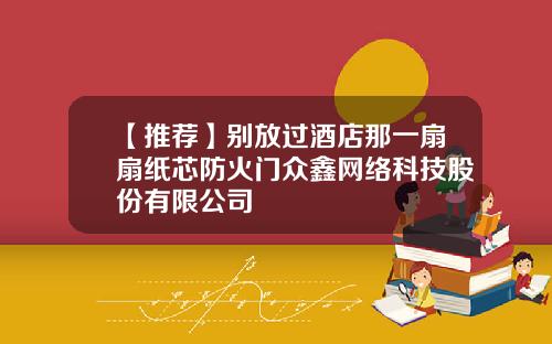 【推荐】别放过酒店那一扇扇纸芯防火门众鑫网络科技股份有限公司