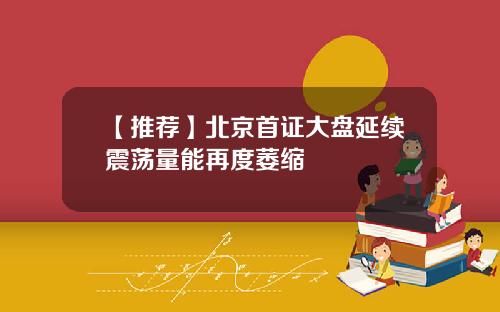 【推荐】北京首证大盘延续震荡量能再度萎缩