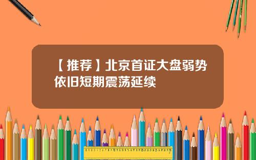 【推荐】北京首证大盘弱势依旧短期震荡延续
