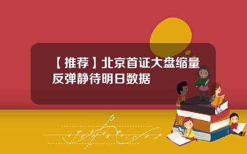 【推荐】北京首证大盘缩量反弹静待明日数据