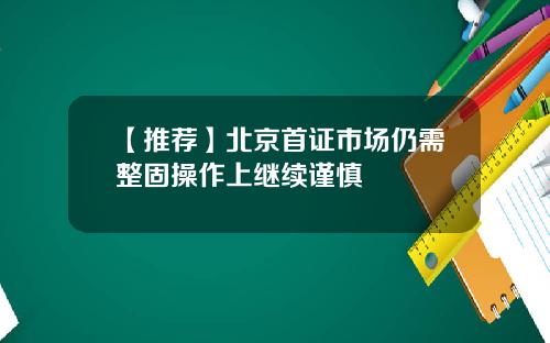 【推荐】北京首证市场仍需整固操作上继续谨慎