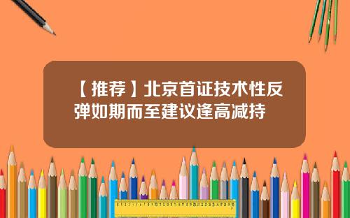 【推荐】北京首证技术性反弹如期而至建议逢高减持
