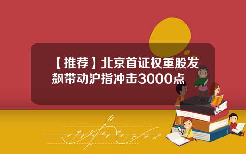 【推荐】北京首证权重股发飙带动沪指冲击3000点