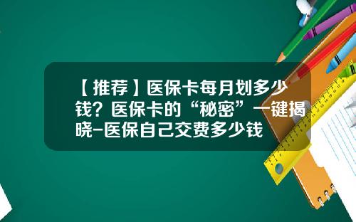 【推荐】医保卡每月划多少钱？医保卡的“秘密”一键揭晓-医保自己交费多少钱