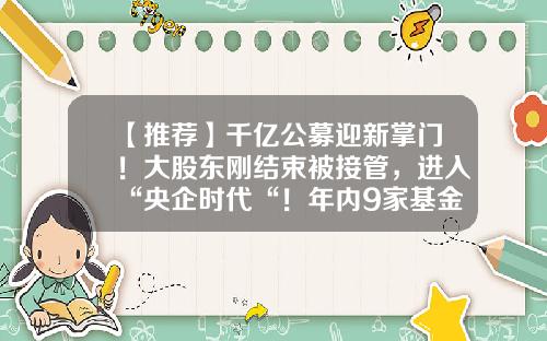 【推荐】千亿公募迎新掌门！大股东刚结束被接管，进入“央企时代“！年内9家基金公司换帅-新华富时资产管理有限公司