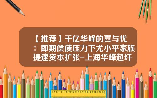 【推荐】千亿华峰的喜与忧：即期偿债压力下尤小平家族提速资本扩张-上海华峰超纤材料股份有限公司待遇