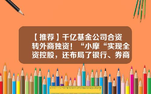 【推荐】千亿基金公司合资转外商独资！“小摩“实现全资控股，还布局了银行、券商、期货-2012年在华有多少家法人外资银行