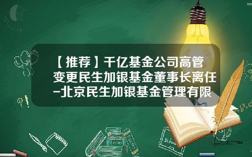 【推荐】千亿基金公司高管变更民生加银基金董事长离任-北京民生加银基金管理有限公司