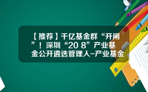 【推荐】千亿基金群“开闸”！深圳“20+8”产业基金公开遴选管理人-产业基金管理