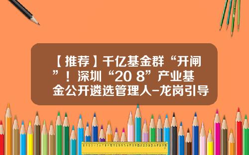 【推荐】千亿基金群“开闸”！深圳“20+8”产业基金公开遴选管理人-龙岗引导基金