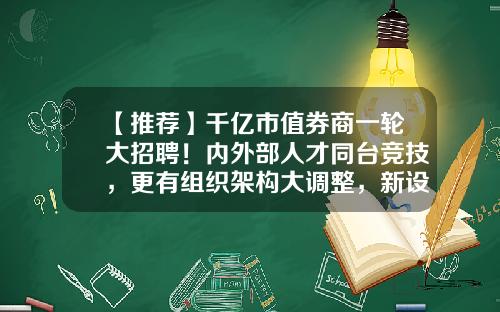 【推荐】千亿市值券商一轮大招聘！内外部人才同台竞技，更有组织架构大调整，新设财管、私行、数金等六部门-中国证券投资基金招聘