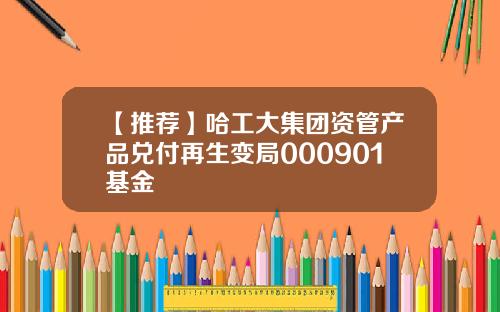 【推荐】哈工大集团资管产品兑付再生变局000901基金