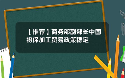 【推荐】商务部副部长中国将保加工贸易政策稳定