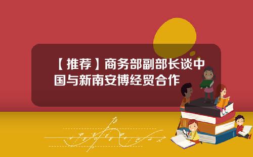 【推荐】商务部副部长谈中国与新南安博经贸合作