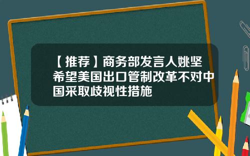 【推荐】商务部发言人姚坚希望美国出口管制改革不对中国采取歧视性措施