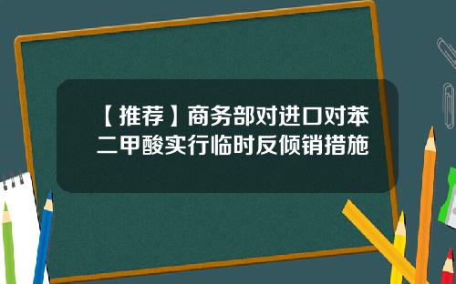 【推荐】商务部对进口对苯二甲酸实行临时反倾销措施