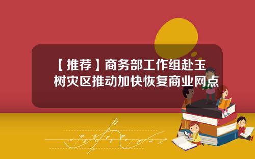 【推荐】商务部工作组赴玉树灾区推动加快恢复商业网点