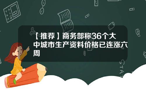 【推荐】商务部称36个大中城市生产资料价格已连涨六周