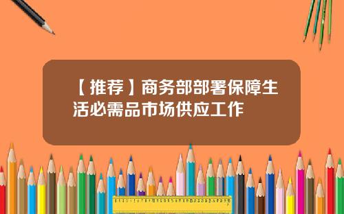 【推荐】商务部部署保障生活必需品市场供应工作