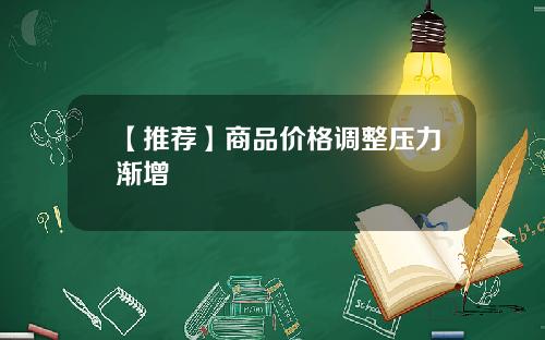 【推荐】商品价格调整压力渐增