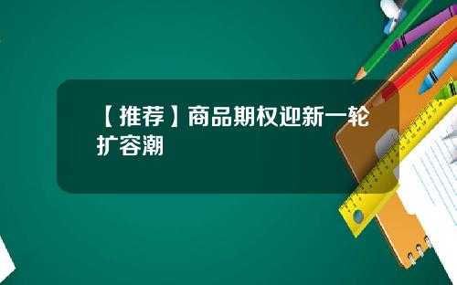 【推荐】商品期权迎新一轮扩容潮