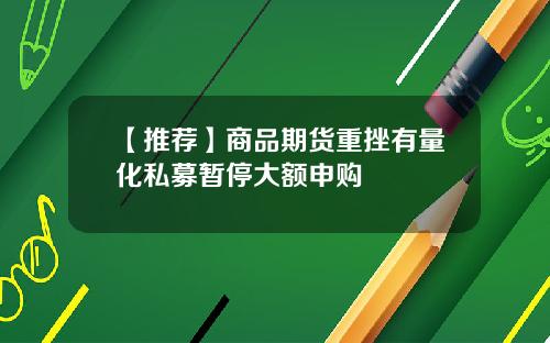 【推荐】商品期货重挫有量化私募暂停大额申购